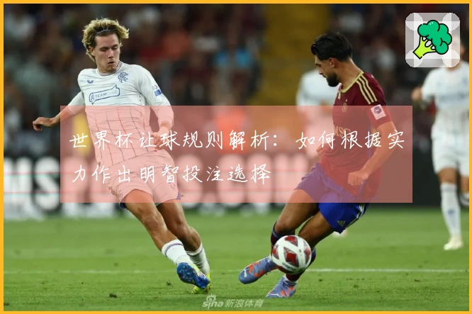 世界杯让球规则解析：如何根据实力作出明智投注选择