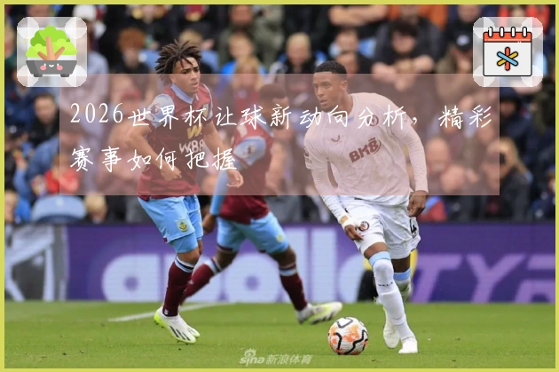 2026世界杯让球新动向分析，精彩赛事如何把握