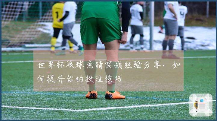 世界杯滚球竞猜实战经验分享，如何提升你的投注技巧