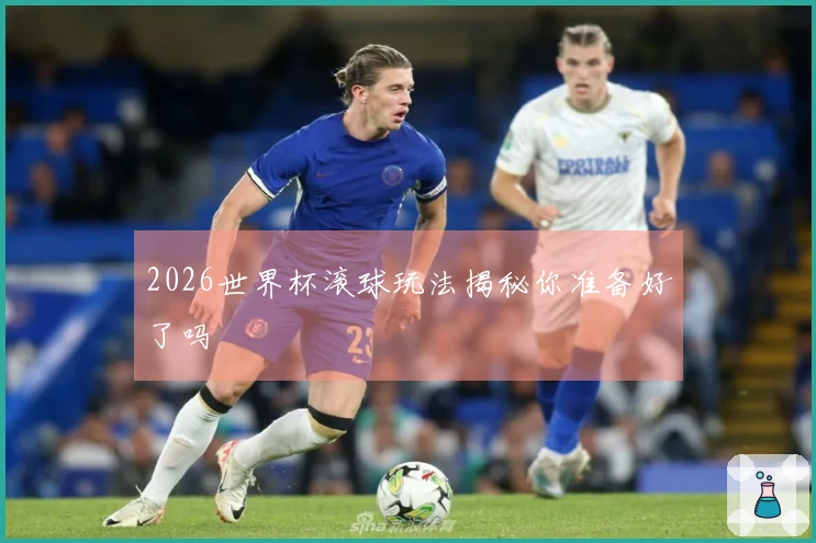 2026世界杯滚球玩法揭秘你准备好了吗