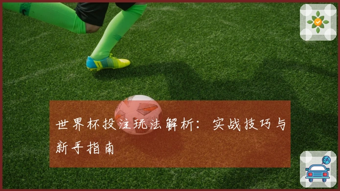 世界杯投注玩法解析：实战技巧与新手指南