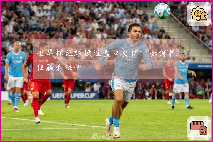 世界杯让球投注盘口分析：如何抓住赢利机会