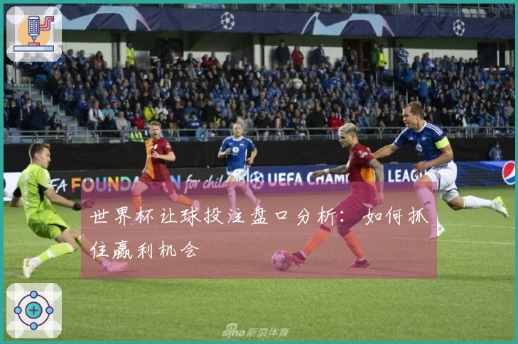 世界杯让球投注盘口分析：如何抓住赢利机会