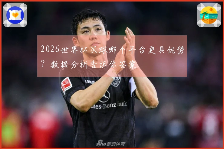 2026世界杯买球哪个平台更具优势？数据分析告诉你答案