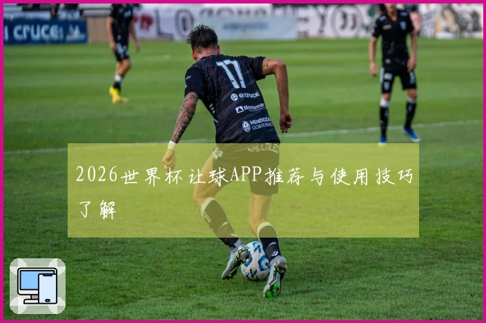 2026世界杯让球APP推荐与使用技巧了解