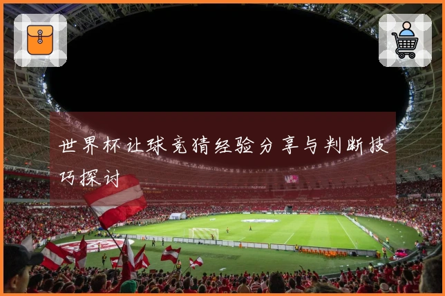 世界杯让球竞猜经验分享与判断技巧探讨