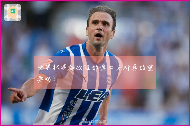 世界杯滚球投注的盘口分析真的重要吗？