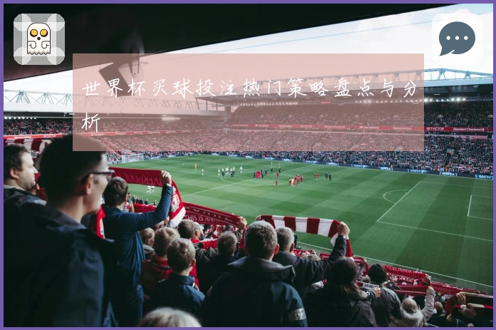 世界杯买球投注热门策略盘点与分析