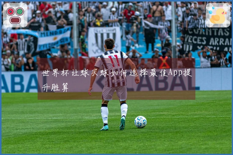 世界杯让球买球如何选择最佳App提升胜算
