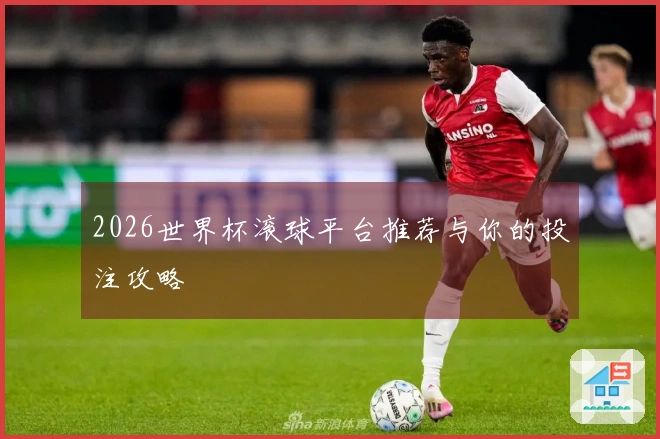 2026世界杯滚球平台推荐与你的投注攻略
