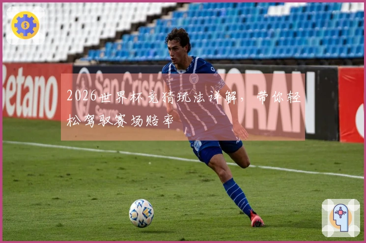 2026世界杯竞猜玩法详解，带你轻松驾驭赛场赔率