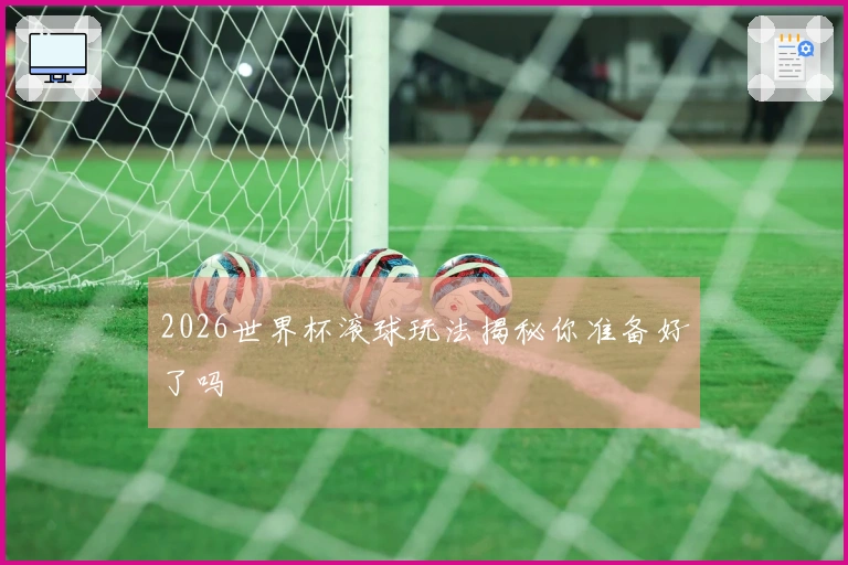 2026世界杯滚球玩法揭秘你准备好了吗