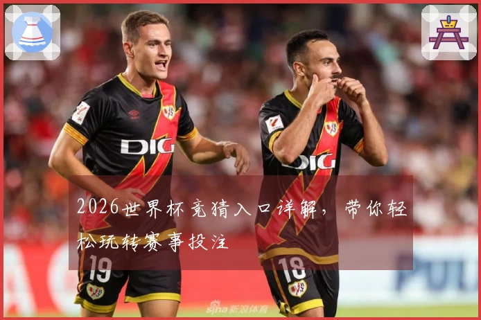 2026世界杯竞猜入口详解，带你轻松玩转赛事投注