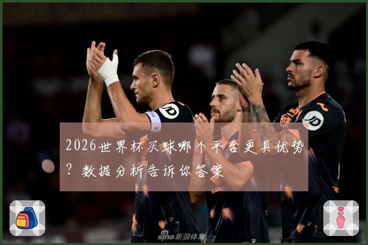 2026世界杯买球哪个平台更具优势？数据分析告诉你答案