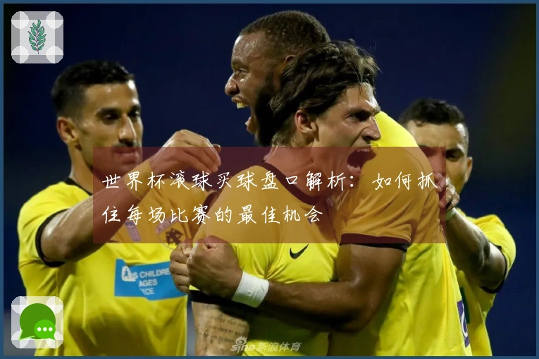 世界杯滚球买球盘口解析：如何抓住每场比赛的最佳机会