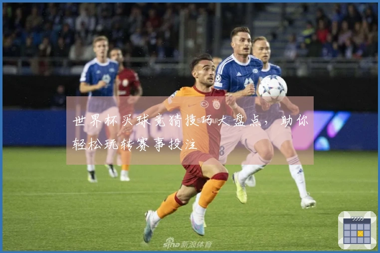 世界杯买球竞猜技巧大盘点，助你轻松玩转赛事投注